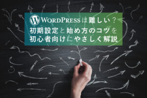 WordPress は難しい？初期設定と始め方のコツを初心者向けにやさしく解説